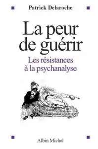 Patrick Delaroche, "La peur de guérir : Les résistances à la psychanalyse"