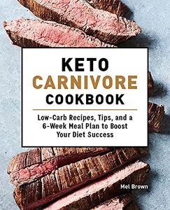 Keto Carnivore Cookbook: Low-Carb Recipes, Tips, and a 6-Week Meal Plan to Boost Your Diet Success