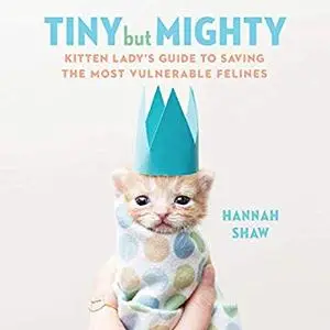 Tiny But Mighty: Kitten Lady's Guide to Saving the Most Vulnerable Felines [Audiobook]