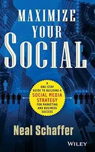 Maximize Your Social: A One-Stop Guide to Building a Social Media Strategy for Marketing and Business Success