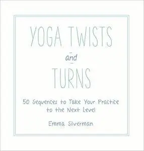 Yoga Twists and Turns: 50 Sequences to Take Your Practice to the Next Level