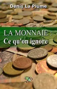 La monnaie : ce qu'on ignore: ... et qu'on devrait tous savoir.