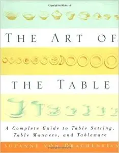 The Art of the Table: A Complete Guide to Table Setting, Table Manners, and Tableware