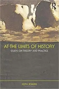 At the Limits of History: Essays on Theory and Practice