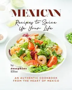 Mexican Recipes to Spice Up Your Life: An Authentic Cookbook from the Heart of Mexico