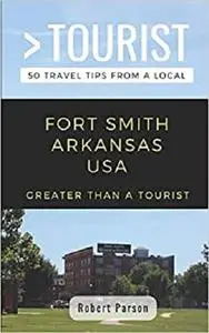 GREATER THAN A TOURIST-FORT SMITH ARKANSAS USA: 50 Travel Tips from a Local (Greater Than a Tourist Arkansas)