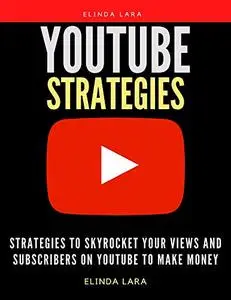 YouTube Strategies: Strategies to Skyrocket your Views and Subscribers on YouTube to Make Money