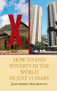 «HOW TO END POVERTY IN THE WORLD IN JUST 15 YEARS» by Jean-Pierre Twagirayezu