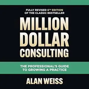 Million Dollar Consulting, Sixth Edition: The Professional's Guide to Growing a Practice [Audiobook]