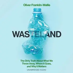 Wasteland: The Dirty Truth About What We Throw Away, Where It Goes, and Why It Matters [Audiobook]