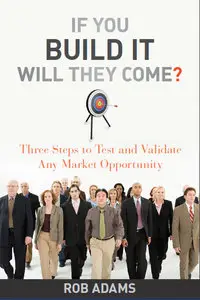 If You Build It Will They Come: Three Steps to Test and Validate Any Market Opportunity