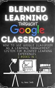 BLENDED LEARNING THROUGH GOOGLE CLASSROOM: How to use Google Classroom