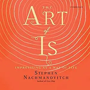 The Art of Is: Improvising as a Way of Life [Audiobook]