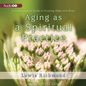 Aging as a Spiritual Practice: A Contemplative Guide to Growing Older and Wiser (Audiobook)