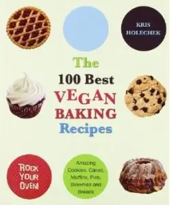 The 100 Best Vegan Baking Recipes: Amazing Cookies, Cakes, Muffins, Pies, Brownies and Breads [Repost]