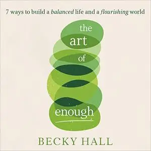 The Art of Enough: 7 Ways to Build a Balanced Life and a Flourishing World [Audiobook]