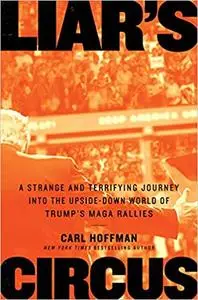 Liar's Circus: A Strange and Terrifying Journey Into the Upside-Down World of Trump's MAGA Rallies