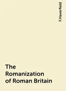 «The Romanization of Roman Britain» by F.Haverfield