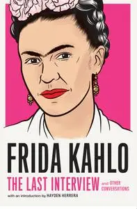 Frida Kahlo: The Last Interview: and Other Conversations (The Last Interview)