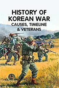 History of Korean War: Causes, Timeline & Veterans: Causes, Timeline & Veterans