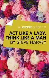 «A Joosr Guide to Act Like a Lady, Think Like a Man by Steve Harvey» by Joosr