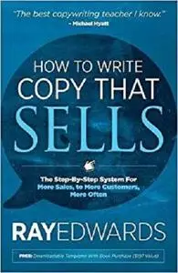 How to Write Copy That Sells: The Step-By-Step System for More Sales, to More Customers, More Often