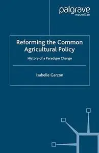 Reforming the Common Agricultural Policy: History of a Paradigm Change (Palgrave studies in European Union Politics)