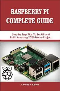 RASPBERRY PI COMPLETE GUIDE: Step by Step Tips To Set UP and Build Amazing 2020 Home Project