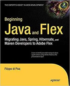 Beginning Java and Flex: Migrating Java, Spring, Hibernate and Maven Developers to Adobe Flex (Repost)