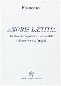 Francesco (Jorge Mario Bergoglio) - Amoris laetitia. Esortazione apostolica postsinodale sull'amore nella famiglia