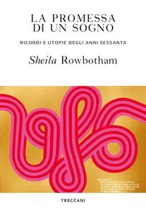 Sheila Rowbotham - La promessa di un sogno. Ricordi e utopie degli anni Sessanta