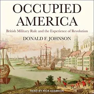 Occupied America: British Military Rule and the Experience of Revolution [Audiobook]