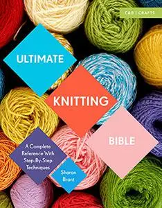 Ultimate Knitting Bible: A Complete Reference with Step-by-Step Techniques (Repost)