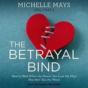 The Betrayal Bind: How to Heal When the Person You Love the Most Has Hurt You the Worst [Audiobook]