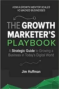 The Growth Marketer's Playbook: A Strategic Guide to Growing a Business in Today's Digital World