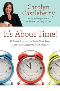 «It's About Time!: 10 Smart Strategies to Avoid Time Traps and Invest Yourself Where It Matters» by Carolyn Castleberry