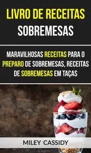 «Livro de receitas: Sobremesas: Maravilhosas Receitas Para o Preparo de Sobremesas, Receitas de Sobremesas em Taças» by