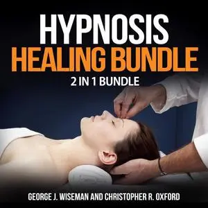 «Hypnosis Healing Bundle: 2 in 1 Bundle, Hypnosis, Hypnotherapy» by Christopher R. Oxford, George J. Wiseman