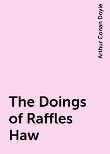 «The Doings of Raffles Haw» by Arthur Conan Doyle