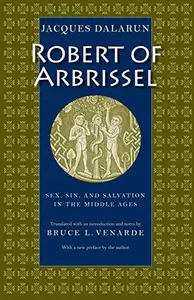 Robert of Arbrissel: Sex, Sin, and Salvation in the Middle Ages
