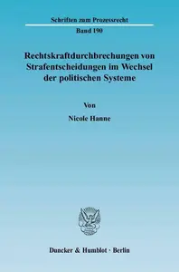 Rechtskraftdurchbrechungen von Strafentscheidungen im Wechsel der politischen Systeme: Eine rechtsvergleichend-historische Unte