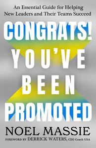 Congrats! You've Been Promoted: An Essential Guide for Helping New Leaders and Their Teams Succeed