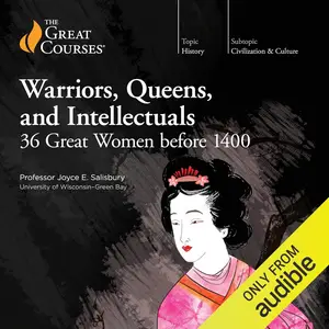 Warriors, Queens, and Intellectuals: 36 Great Women Before 1400 [TTC Audio]