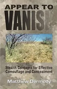 Appear To Vanish: Stealth Concepts for Effective Camouflage and Concealment Ed 2