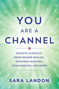 You Are a Channel: Receive Guidance from Higher Realms, Ascended Masters, Star Families, and More