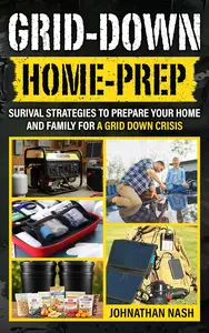 Grid-Down Home-Prep: Survival Strategies to Prepare Your Home and Family for a Grid Down Crisis