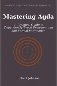 Mastering Agda: A Practical Guide to Dependently Typed Programming and Formal Verification