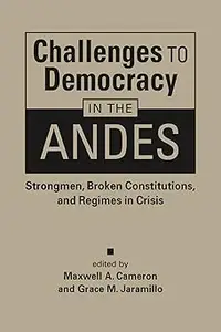 Challenges to Democracy in the Andes: Strongmen, Broken Constitutions, and Regimes in Crisis