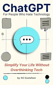 ChatGPT For People Who Hate Technology : Simplifying Your Life Without Overthinking Tech