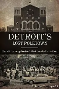 Detroit's Lost Poletown: The Little Neighborhood That Touched a Nation